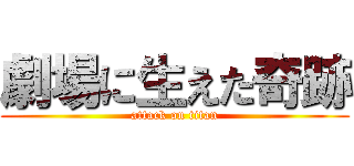 劇場に生えた奇跡 (attack on titan)