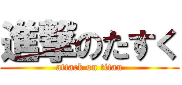 進撃のたすく (attack on titan)