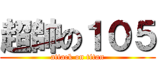 超帥の１０５ (attack on titan)