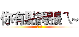 你有點誇張ㄟ~ (很誇張ㄟ!)