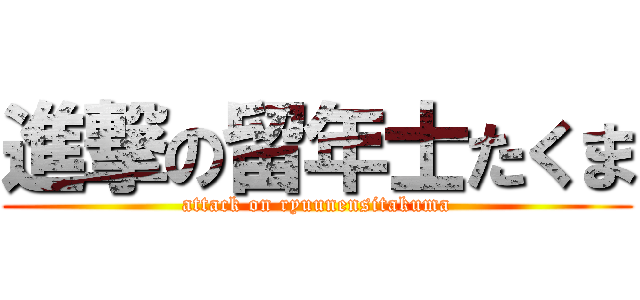 進撃の留年士たくま (attack on ryuunensitakuma)