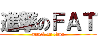 進撃のＦＡＴ (attack on titan)