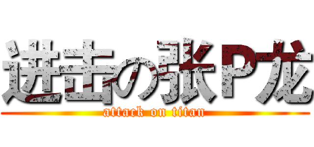 进击の张Ｐ龙 (attack on titan)