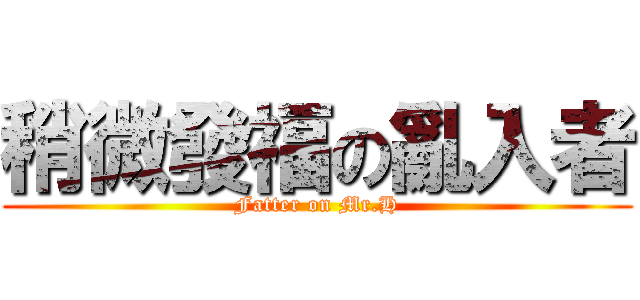 稍微發福の亂入者 (Fatter on Mr.H)
