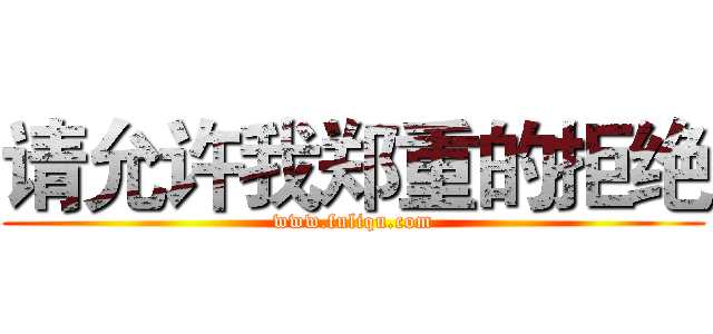 请允许我郑重的拒绝 (www.fuliqu.com)