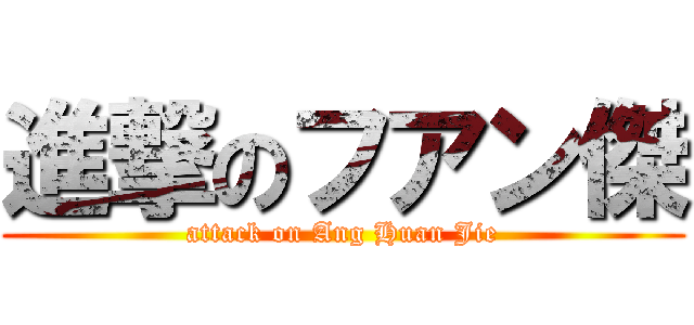 進撃のフアン傑 (attack on Ang Huan Jie)