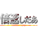 倍返しだあ (double repay)