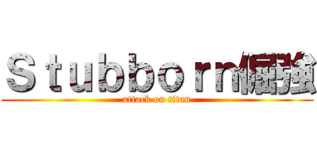 Ｓｔｕｂｂｏｒｎ倔強 (attack on titan)