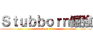 Ｓｔｕｂｂｏｒｎ倔強 (attack on titan)