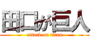 田口が巨人 (attack on titan)