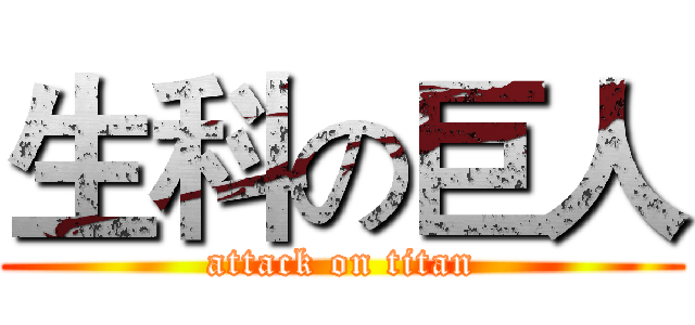 生科の巨人 (attack on titan)