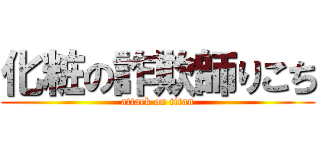 化粧の詐欺師りこち (attack on titan)