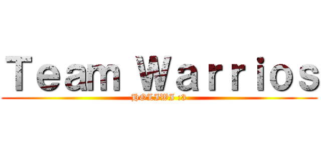 Ｔｅａｍ Ｗａｒｒｉｏｓ (HOLIWI :3)