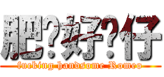 肥禤好靚仔 (fucking handsome Romeo)