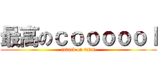 最高のｃｏｏｏｏｏｌ (attack on titan)