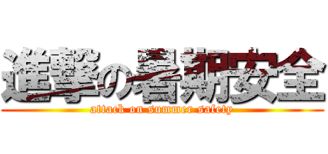 進撃の暑期安全 (attack on summer safety)