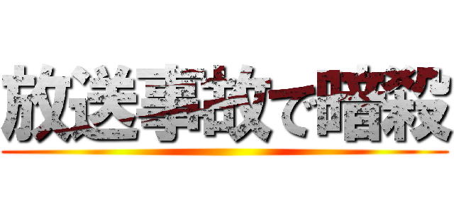 放送事故で暗殺 ()