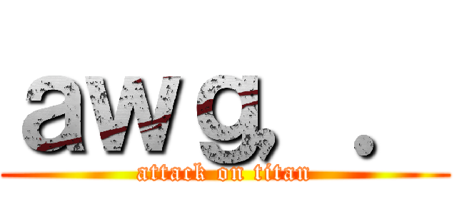 ａｗｇ，． (attack on titan)