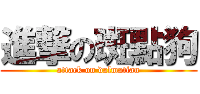 進撃の斑點狗 (attack on dalmatian)