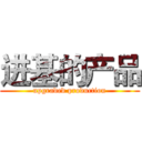 进基的产品 (upgraded production)
