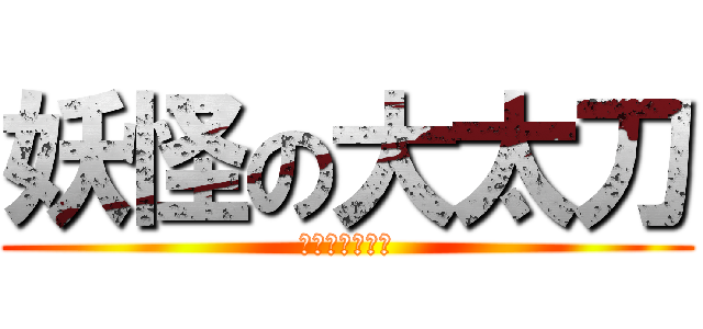 妖怪の大太刀 (〜地獄の時間〜)
