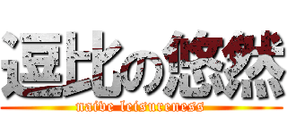 逗比の悠然 (naive leisureness)