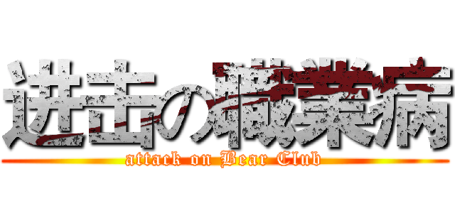 进击の職業病 (attack on Bear Club)