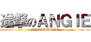 進撃のＡＮＧＩＥ (ANGIE WING)