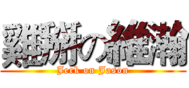 雞掰の維瀚 (Jerk on Jason)