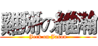 雞掰の維瀚 (Jerk on Jason)