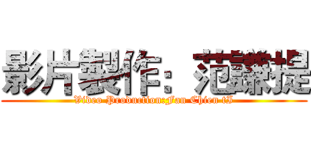 影片製作：范謙提 (Video Production:Fan Chien tI)