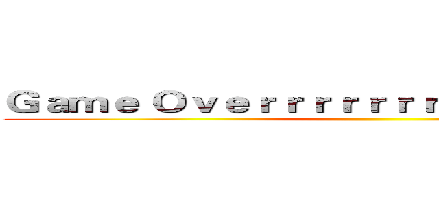 Ｇａｍｅ Ｏｖｅｒｒｒｒｒｒｒｒｒｒｒｒｒｒｒｒｒｒ ()
