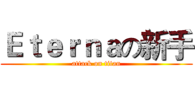 Ｅｔｅｒｎａの新手 (attack on titan)