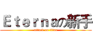 Ｅｔｅｒｎａの新手 (attack on titan)