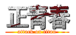 正青春 (attack on titan)