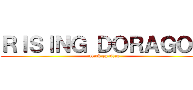 ＲＩＳＩＮＧ ＤＯＲＡＧＯＮ (attack on titan)