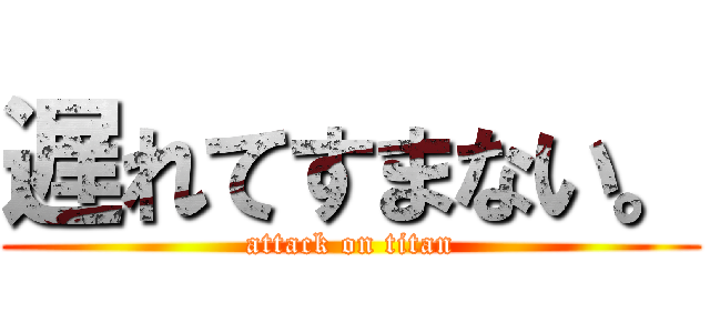 遅れてすまない。 (attack on titan)