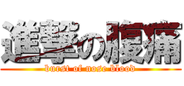 進撃の腹痛 (burst of nose blood)