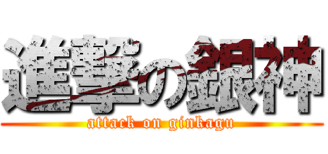 進撃の銀神 (attack on ginkagu)