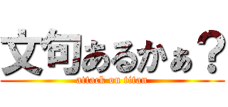 文句あるかぁ？ (attack on titan)