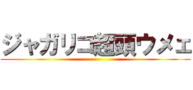 ジャガリコ超頭ウメェ ()