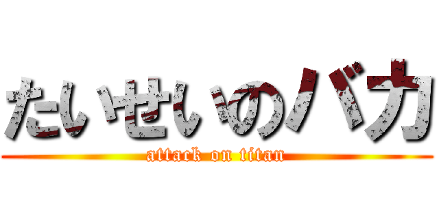 たいせいのバカ (attack on titan)