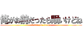 俺がお前だったら眠いけどね (If I\'m you, sleepy.)