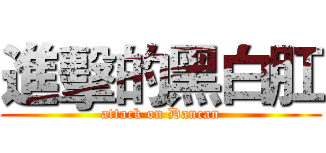 進擊的黑白肛 (attack on Dancan)