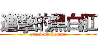 進擊的黑白肛 (attack on Dancan)
