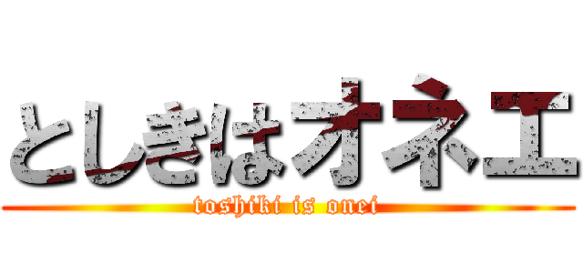 としきはオネエ (toshiki is onei)
