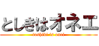 としきはオネエ (toshiki is onei)