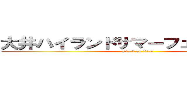 大井ハイランドサマーフェスティバル (attack on titan)