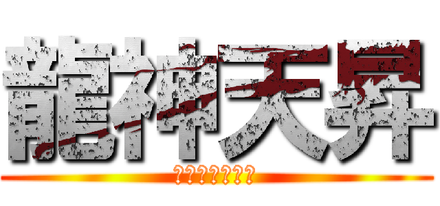 龍神天昇 (優勝目前一直線)