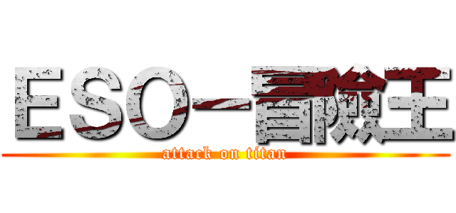 ＥＳＯ－冒險王 (attack on titan)